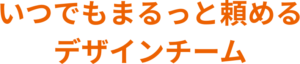 いつでもまるっと頼めるデザインチーム